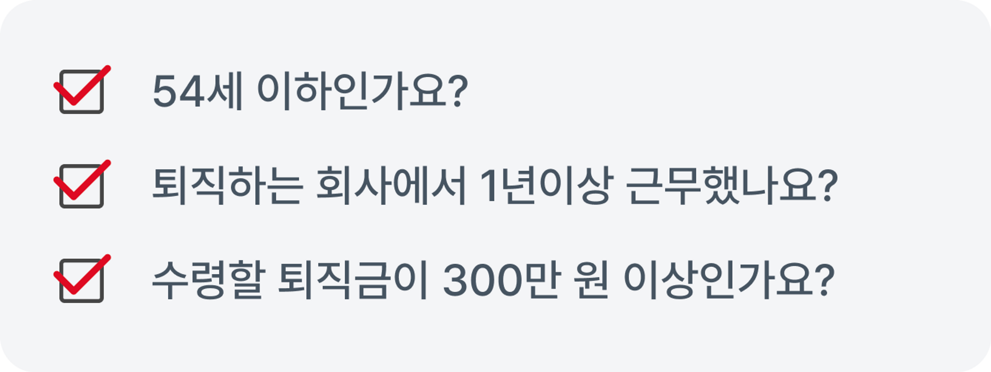 1. 54세 이하인가요? 2. 퇴직하는 회사에서 1년 이상 근무했나요? 3. 수령할 퇴직금이 300만 원 이상인가요?